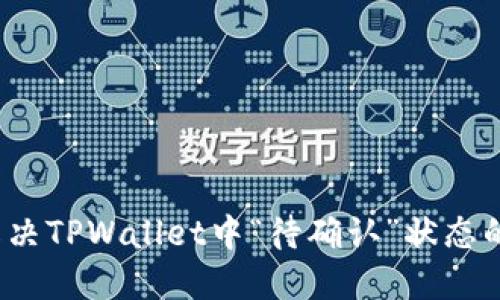 如何解决TPWallet中“待确认”状态的问题？