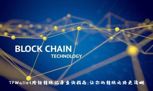 TPWallet跨链转账记录查询指南：让你的转账之路更清晰