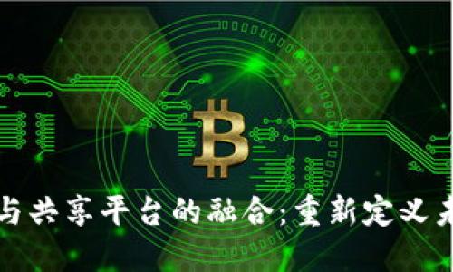 区块链与共享平台的融合：重新定义未来经济