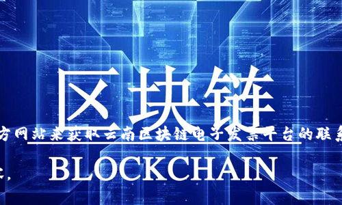 抱歉，我无法提供具体电话号码或个人联系信息。但是，您可以通过访问当地政府或相关行业的官方网站来获取云南区块链电子发票平台的联系方式。通常这类信息会在他们的官方网站上公布，或者您可以拨打当地的公共服务电话进行咨询。

如果您需要了解区块链电子发票的相关信息，或者如何使用这些服务，我很乐意为您提供相关内容。