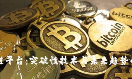 华为区块链平台：突破性技术与未来趋势的深度解析