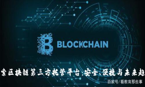 探索区块链第三方托管平台：安全、便捷与未来趋势