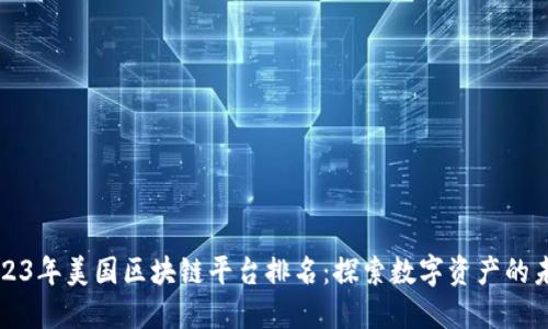 2023年美国区块链平台排名：探索数字资产的未来