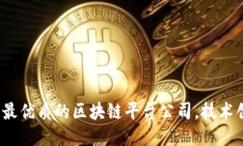 揭秘2023年最优质的区块链平台公司，技术创新引领未来