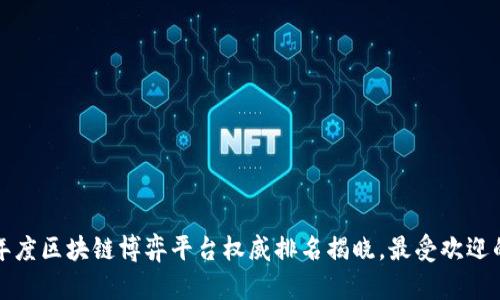 2023年度区块链博弈平台权威排名揭晓，最受欢迎的选择！