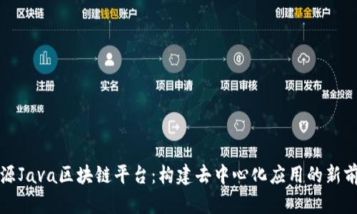 开源Java区块链平台：构建去中心化应用的新前沿
