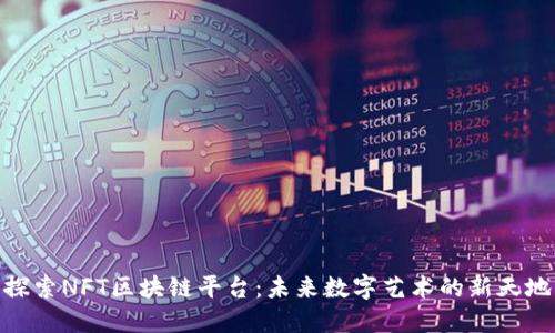 探索NFT区块链平台：未来数字艺术的新天地