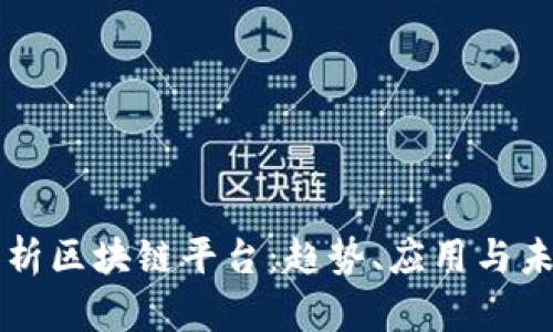 全面解析区块链平台：趋势、应用与未来展望