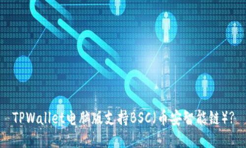   TPWallet电脑版支持BSC（币安智能链）?  