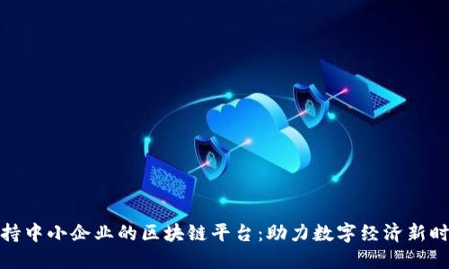 扶持中小企业的区块链平台：助力数字经济新时代
