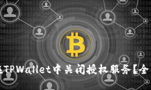 如何在TPWallet中关闭授权服务？全面指南