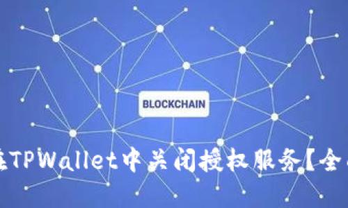 如何在TPWallet中关闭授权服务？全面指南