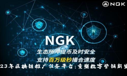 2023年区块链推广任务平台：重塑数字营销新生态