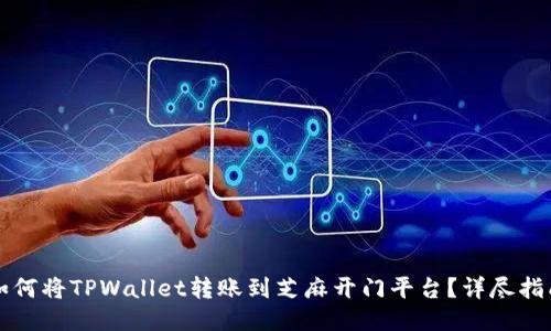 如何将TPWallet转账到芝麻开门平台？详尽指南