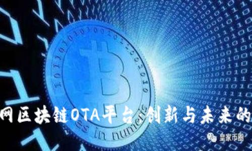 ziaoti探索人民网区块链OTA平台：创新与未来的智能出行新方式