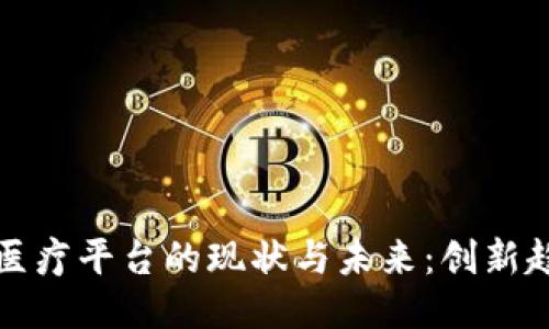   浙江区块链医疗平台的现状与未来：创新趋势与应用案例