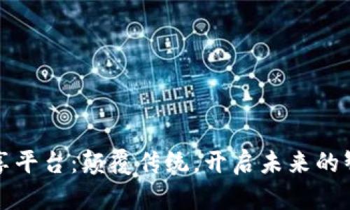 区块链产品共享平台：颠覆传统，开启未来的智能交易新时代