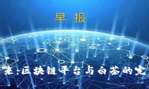 探索未来：区块链平台与白茶的完美结合