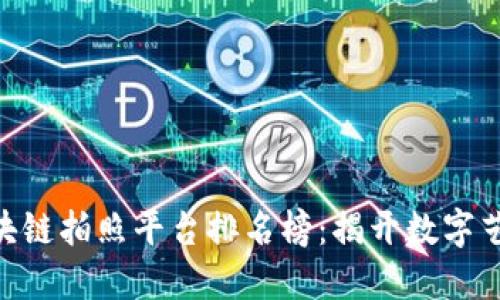 2023年最新区块链拍照平台排名榜：揭开数字艺术与NFT的未来