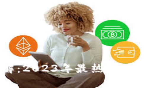 区块链交易平台详解：2023年最热门的投资趋势与最佳选择