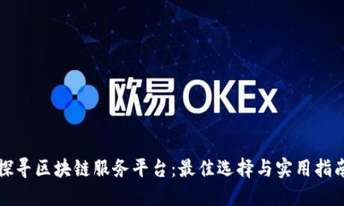 探寻区块链服务平台：最佳选择与实用指南