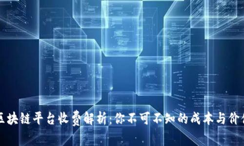 区块链平台收费解析：你不可不知的成本与价值