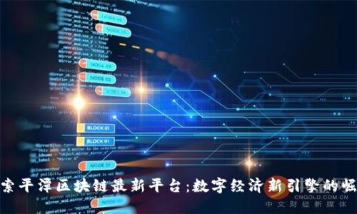 探索平潭区块链最新平台：数字经济新引擎的崛起