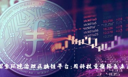 探索环境治理区块链平台：用科技重塑绿色未来