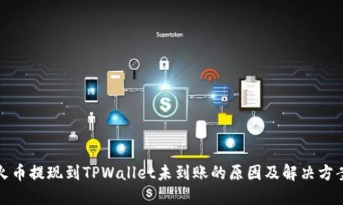 火币提现到TPWallet未到账的原因及解决方案