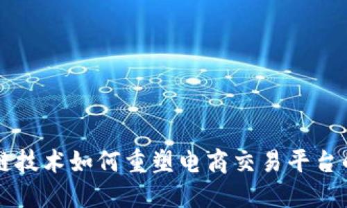 区块链技术如何重塑电商交易平台的未来