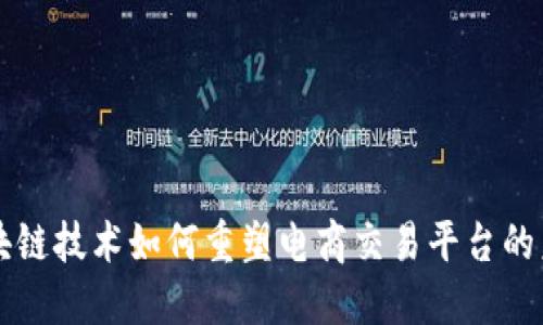 区块链技术如何重塑电商交易平台的未来