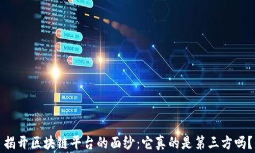 
揭开区块链平台的面纱：它真的是第三方吗？