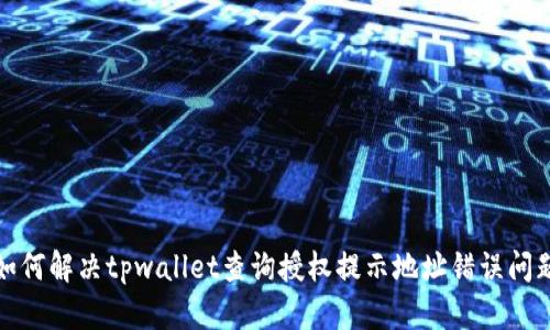 如何解决tpwallet查询授权提示地址错误问题
