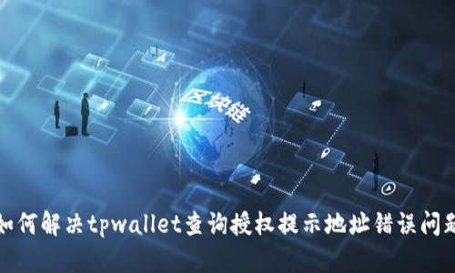 如何解决tpwallet查询授权提示地址错误问题