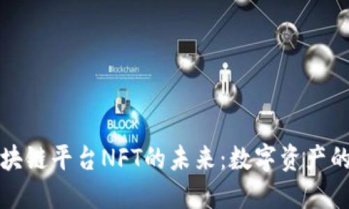 探索区块链平台NFT的未来：数字资产的新纪元