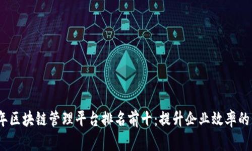 2023年区块链管理平台排名前十：提升企业效率的新趋势