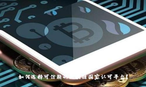 如何选择可信赖的区块链国家认可平台？