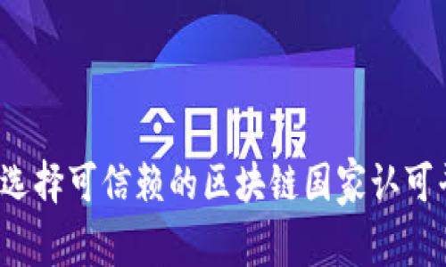 如何选择可信赖的区块链国家认可平台？