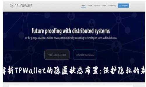 深入解析TPWallet的隐匿状态布置：保护隐私的新趋势