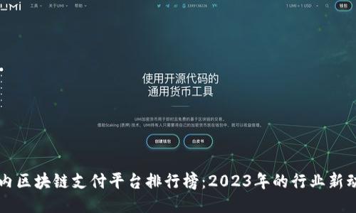 国内区块链支付平台排行榜：2023年的行业新动向