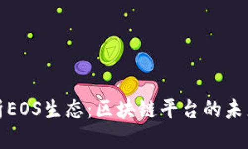 深入分析EOS生态：区块链平台的未来与机遇