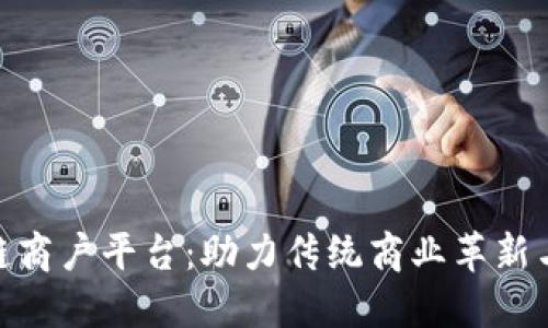 探索云南区块链商户平台：助力传统商业革新与数字经济融合