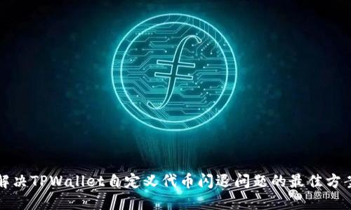 解决TPWallet自定义代币闪退问题的最佳方案