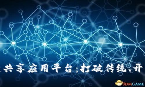探索区块链共享应用平台：打破传统、开启未来之门