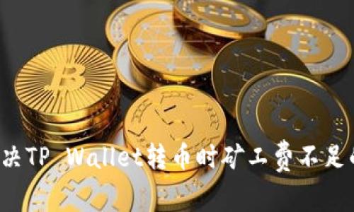 怎么解决TP Wallet转币时矿工费不足的问题？