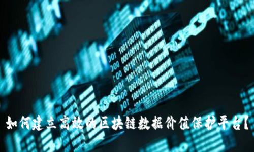 如何建立高效的区块链数据价值保护平台？
