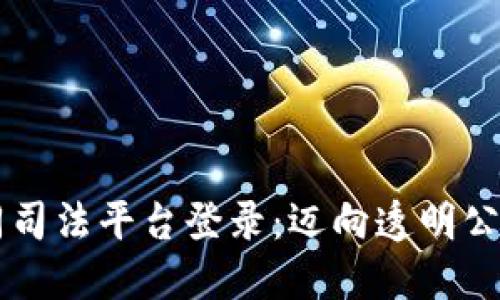 区块链协同司法平台登录：迈向透明公正的新纪元