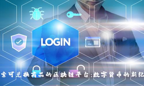 探索可兑换商品的区块链平台：数字货币的新纪元