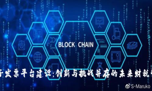 区块链电子发票平台建设：创新与挑战并存的未来财税管理新模式