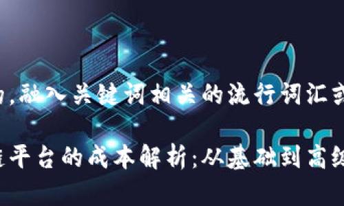 思考一个的，融入关键词相关的流行词汇或趋势：

设计区块链平台的成本解析：从基础到高级，费用详解